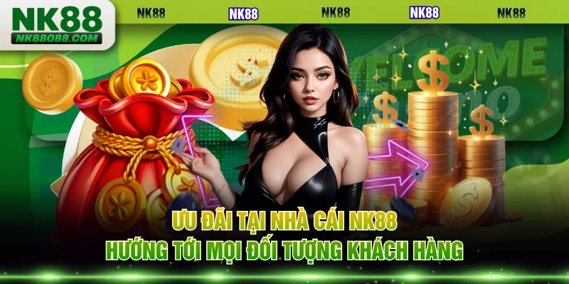 Ưu đãi tại nhà cái NK88 hướng tới mọi đối tượng khách hàng